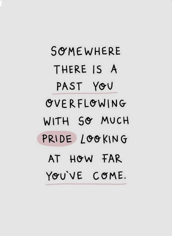 Somewhere there is a past you overflowing with so much pride looking at how far you've come