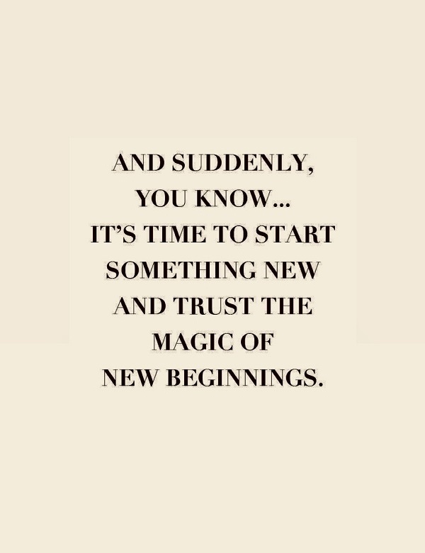 And suddenly you know... It's time to start something new and trust the magic of new beginnings